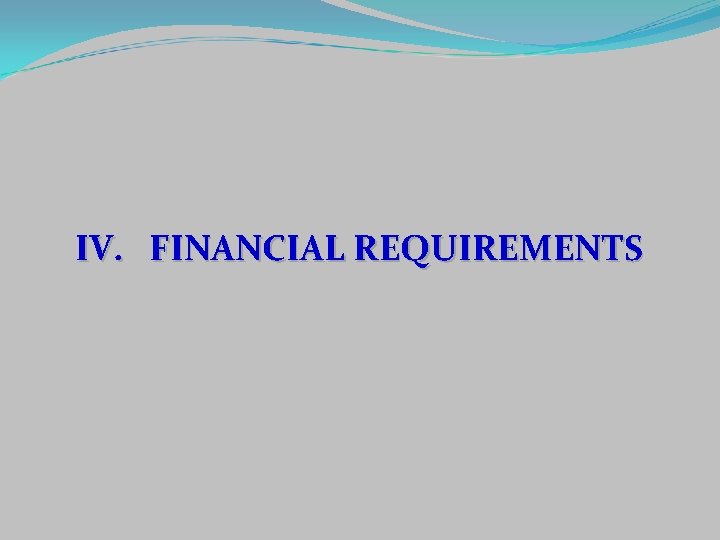 IV. FINANCIAL REQUIREMENTS 