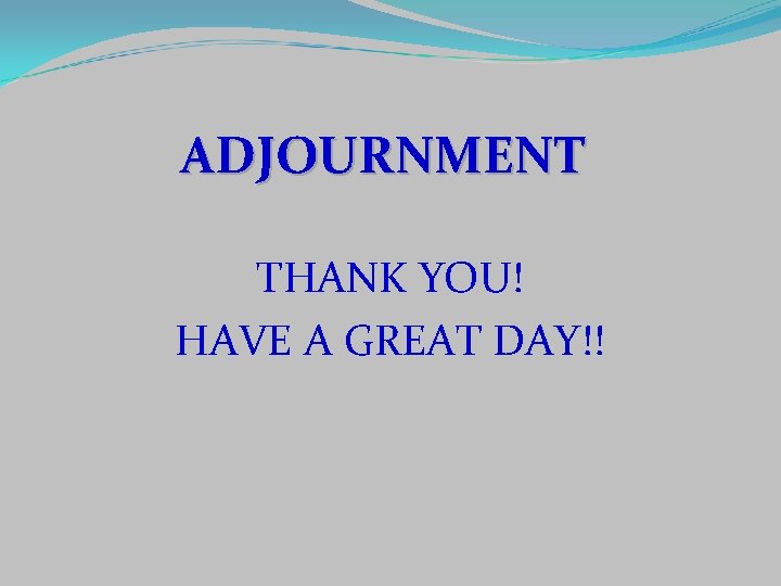 ADJOURNMENT THANK YOU! HAVE A GREAT DAY!! 