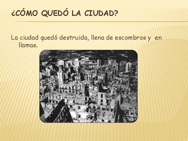 ¿CÓMO QUEDÓ LA CIUDAD? La ciudad quedó destruida, llena de escombros y en llamas.