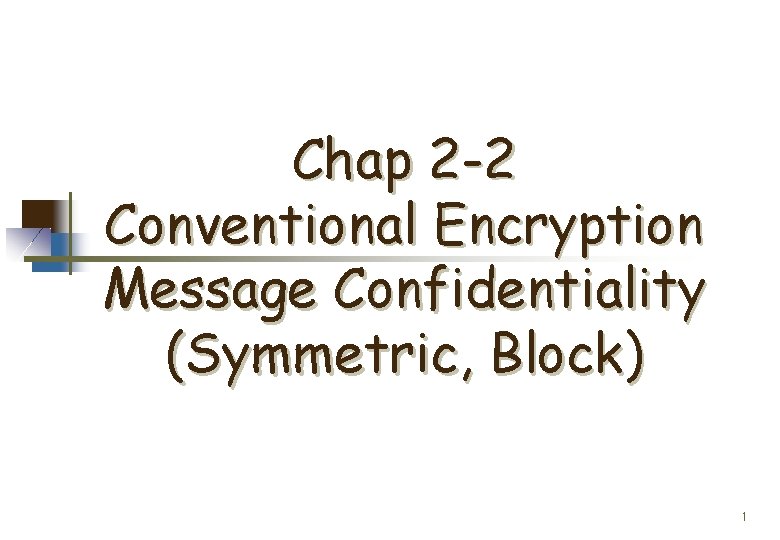 Chap 2 -2 Conventional Encryption Message Confidentiality (Symmetric, Block) 1 