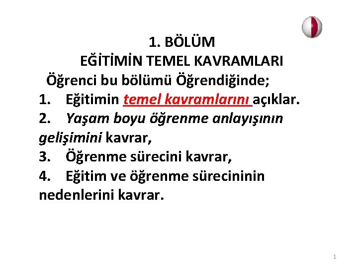 1. BÖLÜM EĞİTİMİN TEMEL KAVRAMLARI Öğrenci bu bölümü Öğrendiğinde; 1. Eğitimin temel kavramlarını açıklar.