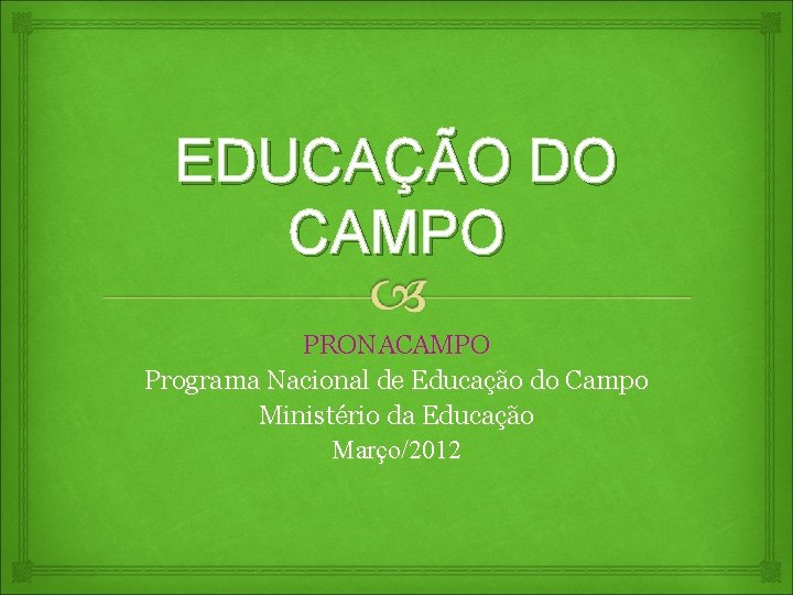 EDUCAÇÃO DO CAMPO PRONACAMPO Programa Nacional de Educação do Campo Ministério da Educação Março/2012