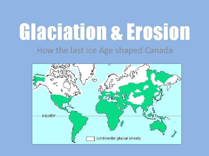 Glaciation & Erosion How the last Ice Age shaped Canada 