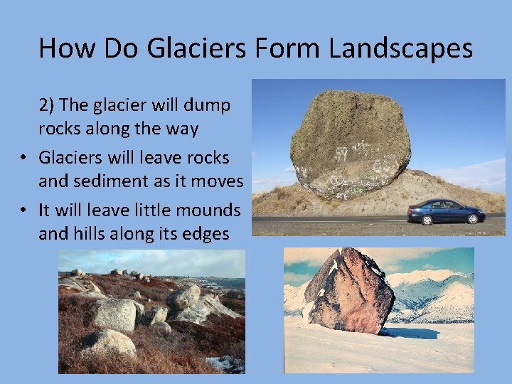How Do Glaciers Form Landscapes 2) The glacier will dump rocks along the way