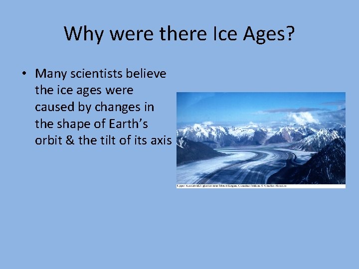 Why were there Ice Ages? • Many scientists believe the ice ages were caused