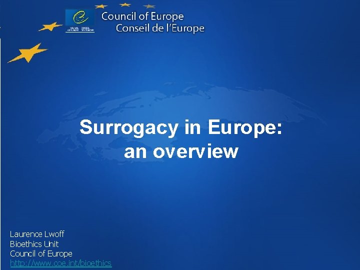 Surrogacy in Europe: an overview Laurence Lwoff Bioethics Unit Council of Europe http: //www.