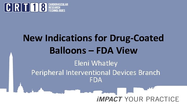 New Indications for Drug-Coated Balloons – FDA View Eleni Whatley Peripheral Interventional Devices Branch