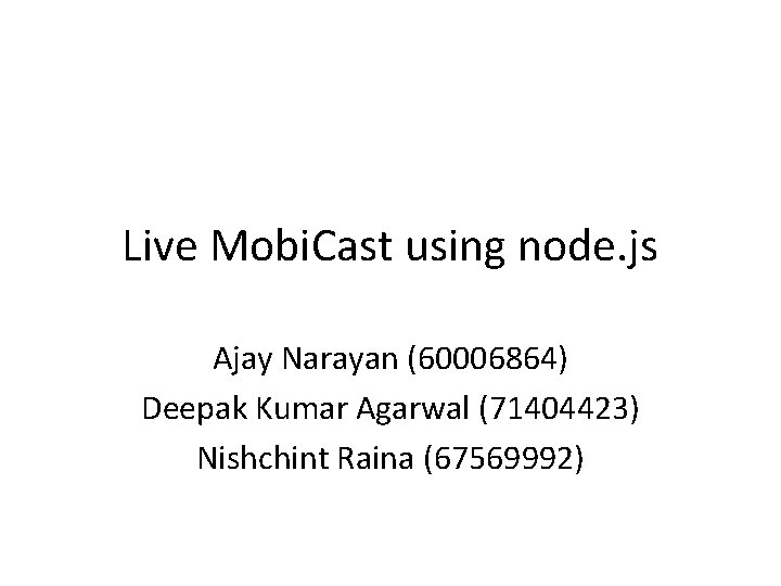 Live Mobi. Cast using node. js Ajay Narayan (60006864) Deepak Kumar Agarwal (71404423) Nishchint