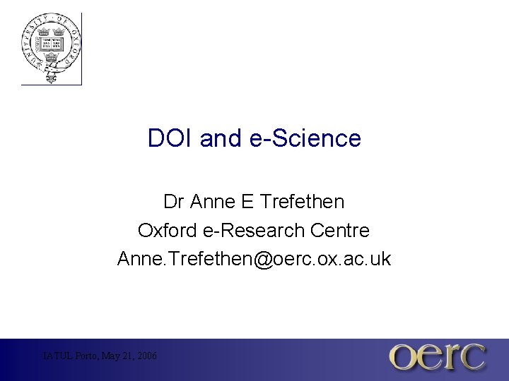 DOI and e-Science Dr Anne E Trefethen Oxford e-Research Centre Anne. Trefethen@oerc. ox. ac.