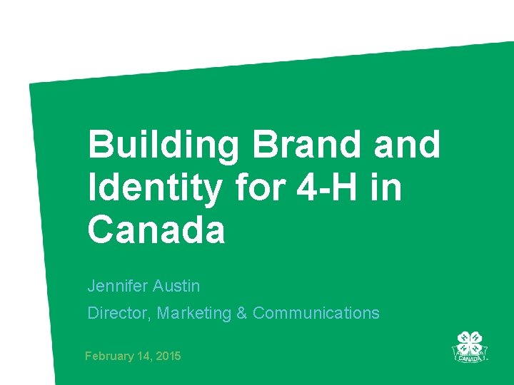 Building Brand Identity for 4 -H in Canada Jennifer Austin Director, Marketing & Communications