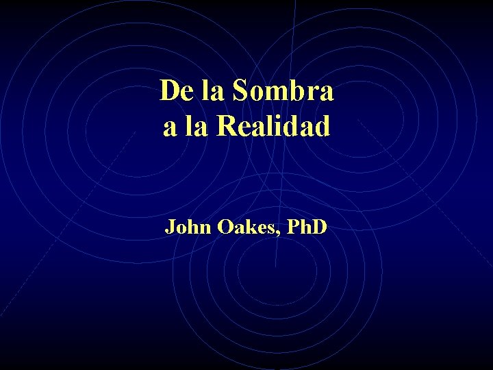 De la Sombra a la Realidad John Oakes, Ph. D 