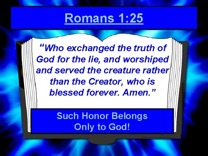 Romans 1: 25 “Who exchanged the truth of God for the lie, and worshiped
