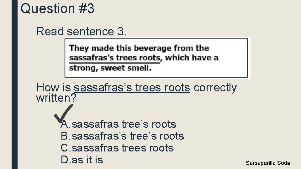 Question #3 Read sentence 3. How is sassafras’s trees roots correctly written? A. sassafras