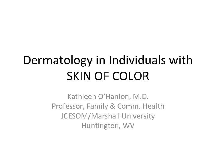 Dermatology in Individuals with SKIN OF COLOR Kathleen O’Hanlon, M. D. Professor, Family &
