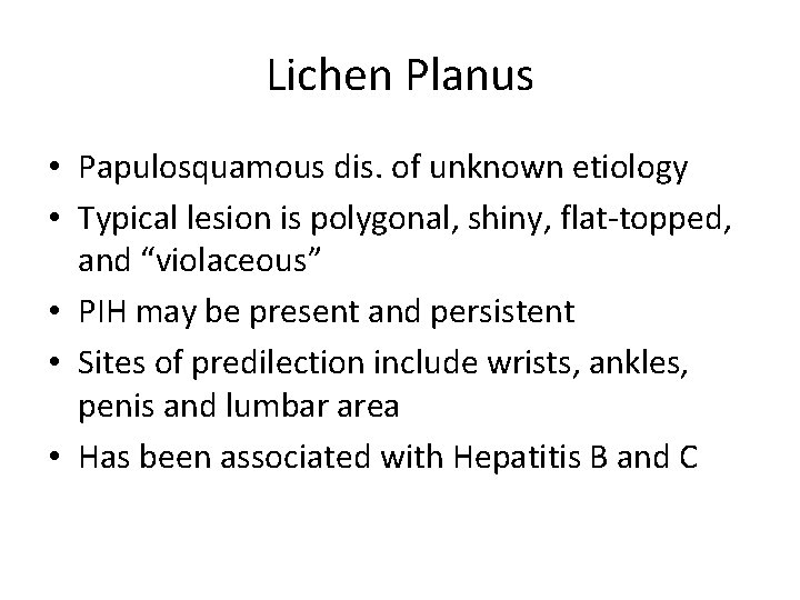 Lichen Planus • Papulosquamous dis. of unknown etiology • Typical lesion is polygonal, shiny,