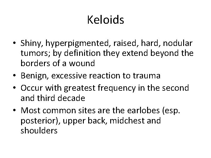 Keloids • Shiny, hyperpigmented, raised, hard, nodular tumors; by definition they extend beyond the