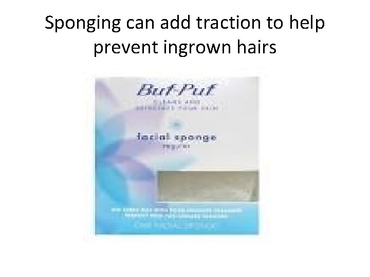 Sponging can add traction to help prevent ingrown hairs 