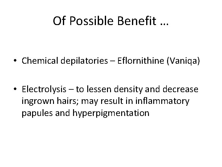 Of Possible Benefit … • Chemical depilatories – Eflornithine (Vaniqa) • Electrolysis – to