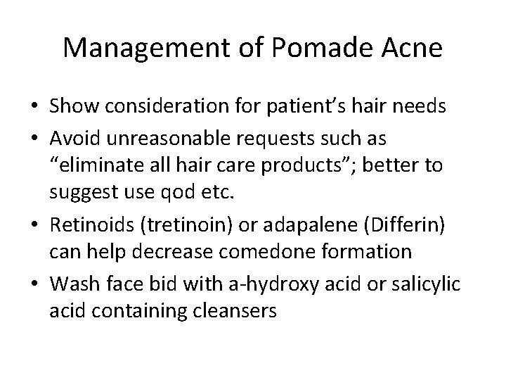 Management of Pomade Acne • Show consideration for patient’s hair needs • Avoid unreasonable