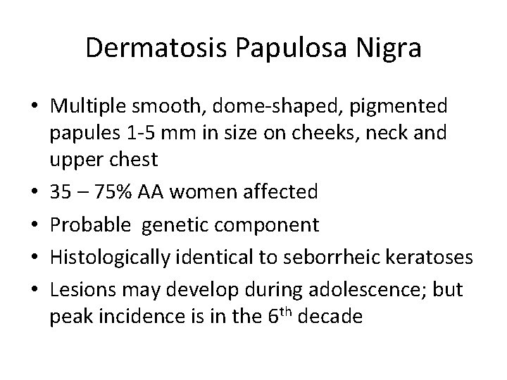 Dermatosis Papulosa Nigra • Multiple smooth, dome-shaped, pigmented papules 1 -5 mm in size