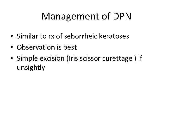 Management of DPN • Similar to rx of seborrheic keratoses • Observation is best