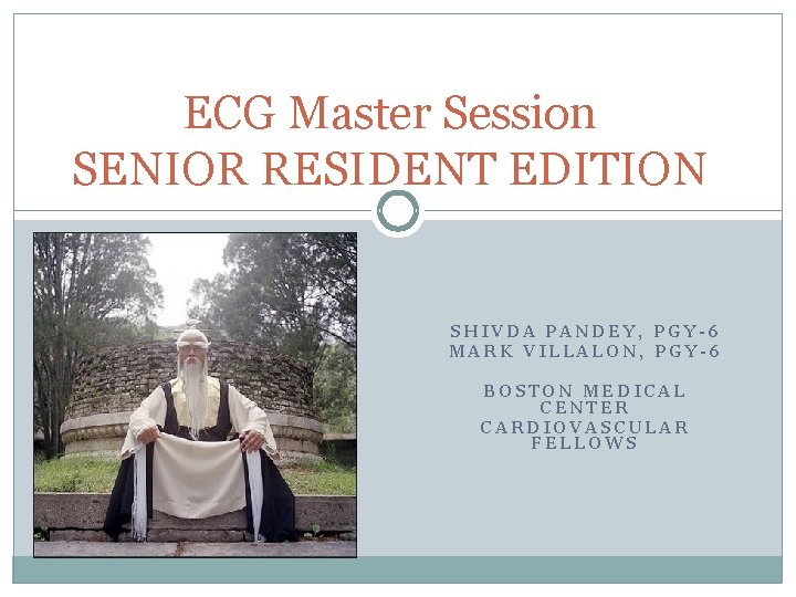 ECG Master Session SENIOR RESIDENT EDITION SHIVDA PANDEY, PGY-6 MARK VILLALON, PGY-6 BOSTON MEDICAL