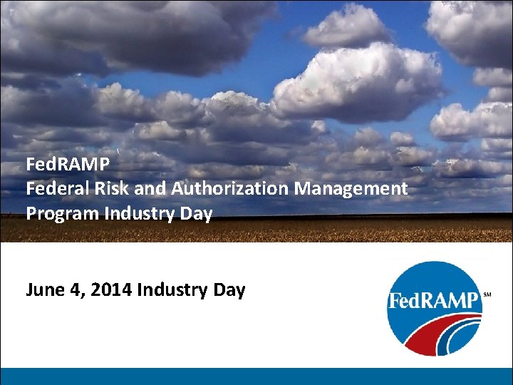 Fed. RAMP Federal Risk and Authorization Management Program Industry Day June 4, 2014 Industry