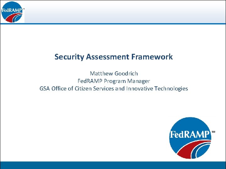 Security Assessment Framework Federal Risk and Authorization Matthew Goodrich Fed. RAMP Program Manager Management