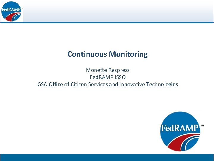 Continuous Monitoring Federal Risk and Authorization Monette Respress Management Program. Fed. RAMP ISSO GSA