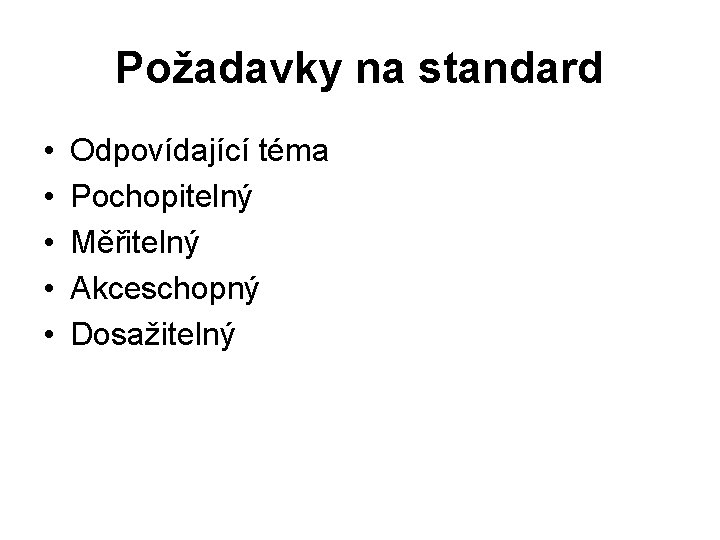 Požadavky na standard • • • Odpovídající téma Pochopitelný Měřitelný Akceschopný Dosažitelný 
