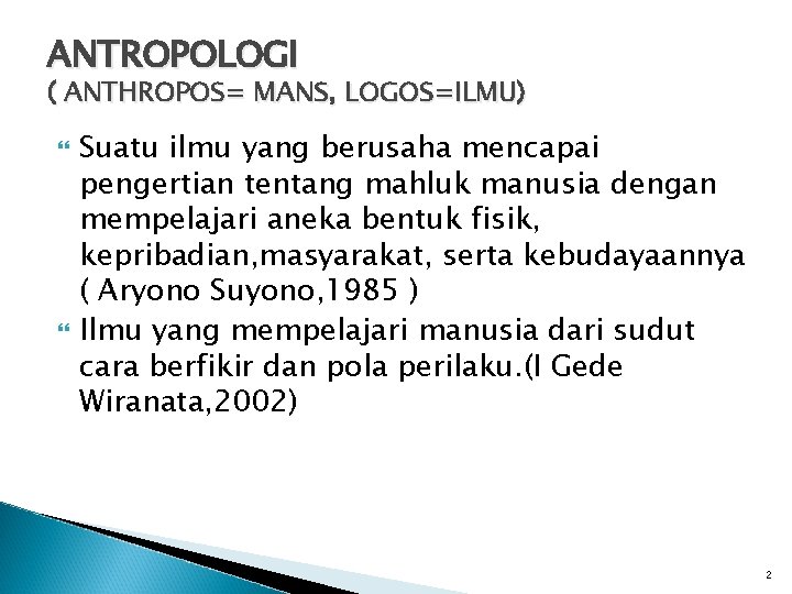 ANTROPOLOGI ( ANTHROPOS= MANS, LOGOS=ILMU) Suatu ilmu yang berusaha mencapai pengertian tentang mahluk manusia