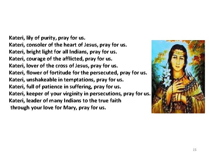 Kateri, lily of purity, pray for us. Kateri, consoler of the heart of Jesus,