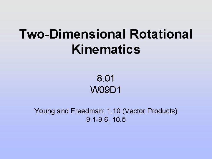 Two-Dimensional Rotational Kinematics 8. 01 W 09 D 1 Young and Freedman: 1. 10