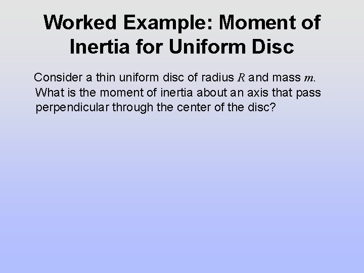 Worked Example: Moment of Inertia for Uniform Disc Consider a thin uniform disc of