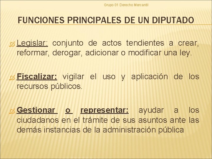Grupo 01 Derecho Mercantil FUNCIONES PRINCIPALES DE UN DIPUTADO Legislar: conjunto de actos tendientes