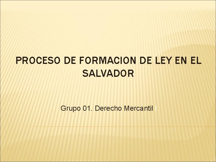 PROCESO DE FORMACION DE LEY EN EL SALVADOR Grupo 01. Derecho Mercantil I 