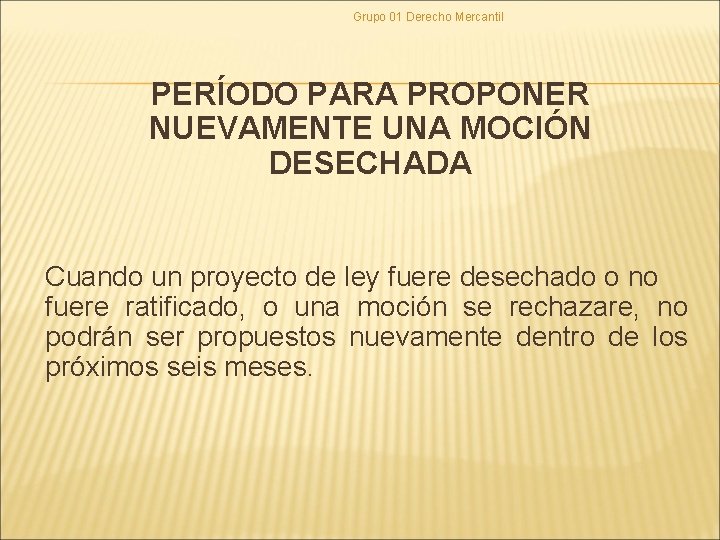 Grupo 01 Derecho Mercantil PERÍODO PARA PROPONER NUEVAMENTE UNA MOCIÓN DESECHADA Cuando un proyecto Grupo 01 Derecho Mercantil PERÍODO PARA PROPONER NUEVAMENTE UNA MOCIÓN DESECHADA Cuando un proyecto
