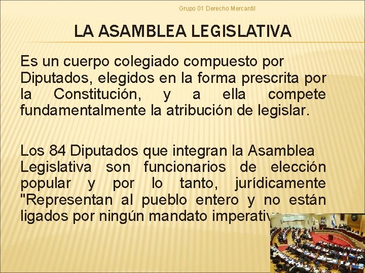 Grupo 01 Derecho Mercantil LA ASAMBLEA LEGISLATIVA Es un cuerpo colegiado compuesto por Diputados,