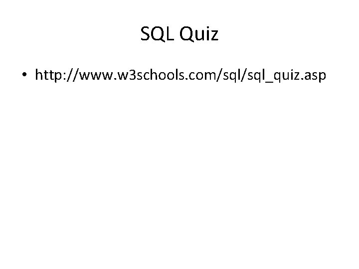 SQL Quiz • http: //www. w 3 schools. com/sql_quiz. asp SQL Quiz • http: //www. w 3 schools. com/sql_quiz. asp