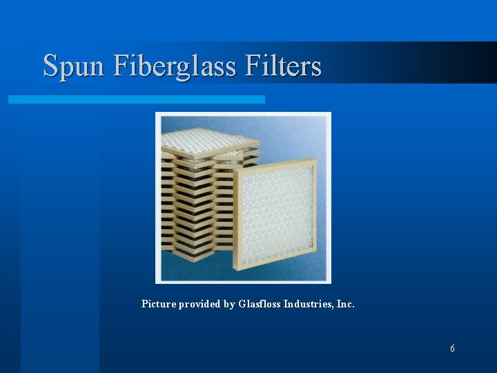 Spun Fiberglass Filters Picture provided by Glasfloss Industries, Inc. 6 
