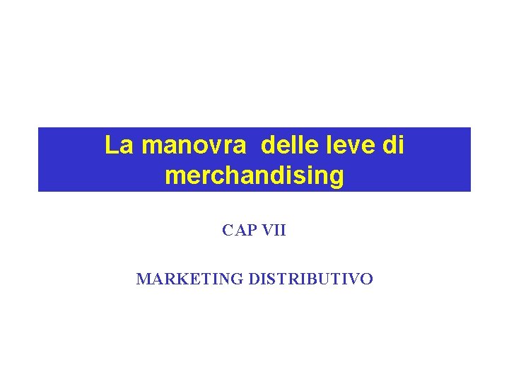 La manovra delle leve di merchandising CAP VII MARKETING DISTRIBUTIVO 