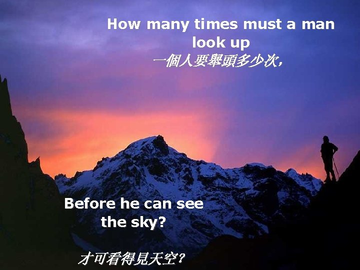 How many times must a man look up 一個人要舉頭多少次， Before he can see the