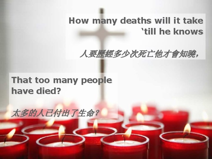 How many deaths will it take ‘till he knows 人要歷經多少次死亡他才會知曉， That too many people