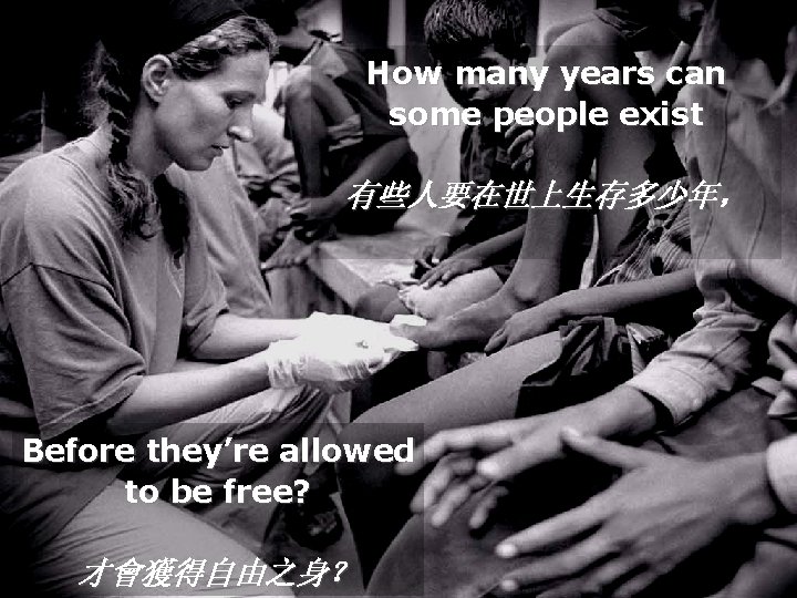 How many years can some people exist 有些人要在世上生存多少年， Before they’re allowed to be free?