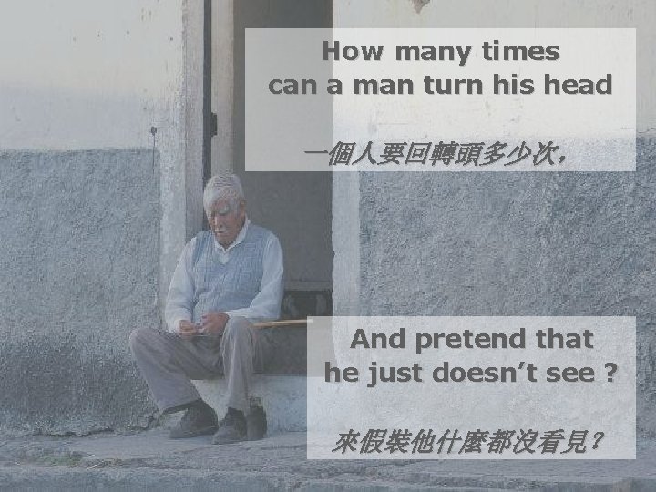 How many times can a man turn his head 一個人要回轉頭多少次， And pretend that he