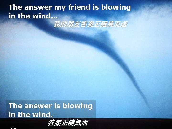 The answer my friend is blowing in the wind. . . 我的朋友答案正隨風而逝 The answer