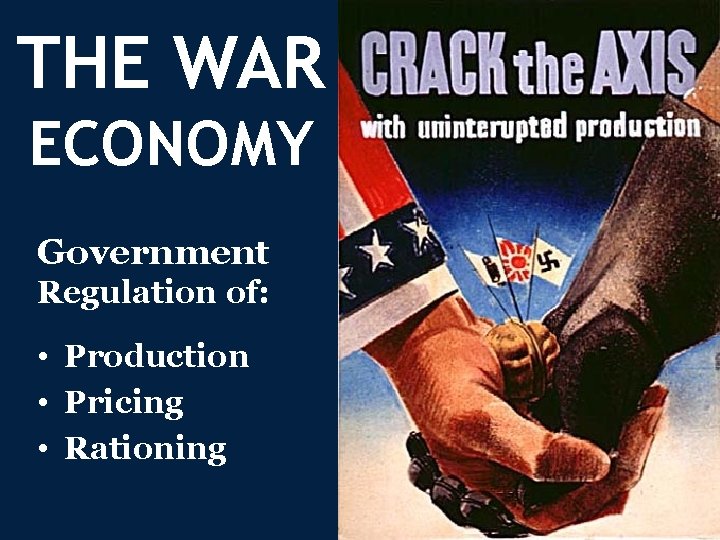 THE WAR ECONOMY Government Regulation of: • Production • Pricing • Rationing 