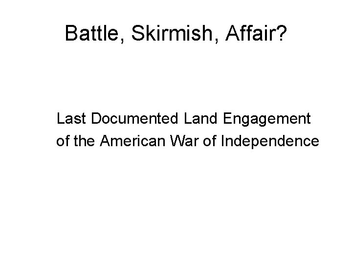 Battle, Skirmish, Affair? Last Documented Land Engagement of the American War of Independence 