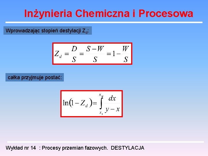 Inżynieria Chemiczna i Procesowa Wprowadzając stopień destylacji Zd: całka przyjmuje postać: Wykład nr 14