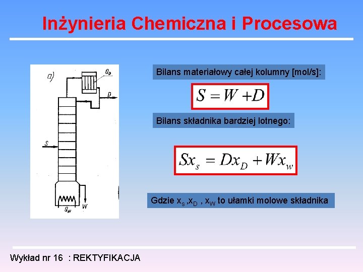 Inżynieria Chemiczna i Procesowa Bilans materiałowy całej kolumny [mol/s]: Bilans składnika bardziej lotnego: Gdzie